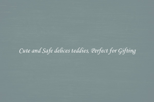 Cute and Safe delices teddies, Perfect for Gifting