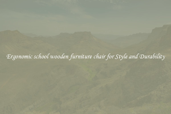 Ergonomic school wooden furniture chair for Style and Durability