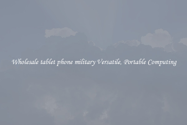 Wholesale tablet phone military Versatile, Portable Computing