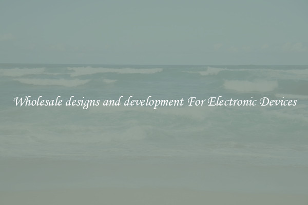 Wholesale designs and development For Electronic Devices
