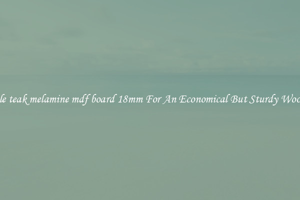 Wholesale teak melamine mdf board 18mm For An Economical But Sturdy Wood Option