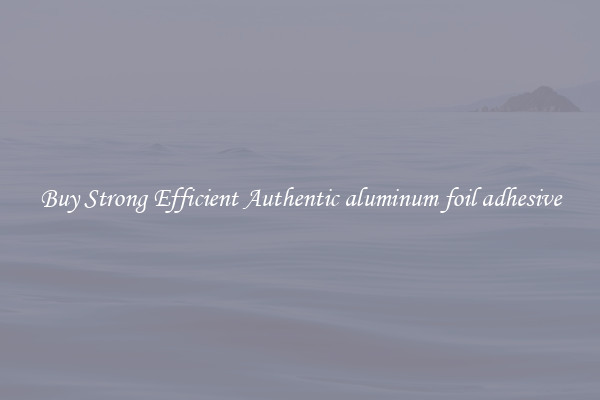 Buy Strong Efficient Authentic aluminum foil adhesive