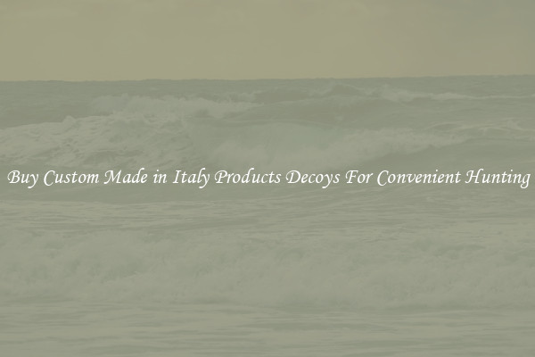 Buy Custom Made in Italy Products Decoys For Convenient Hunting