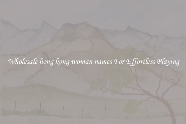 Wholesale hong kong woman names For Effortless Playing