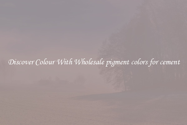 Discover Colour With Wholesale pigment colors for cement