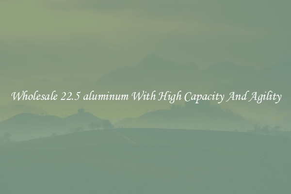 Wholesale 22.5 aluminum With High Capacity And Agility