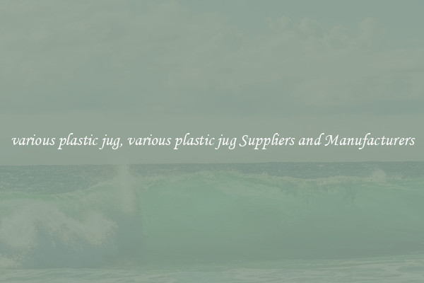various plastic jug, various plastic jug Suppliers and Manufacturers