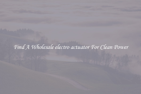 Find A Wholesale electro actuator For Clean Power