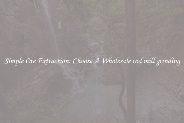 Simple Ore Extraction: Choose A Wholesale rod mill grinding