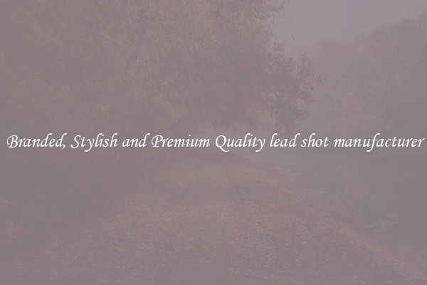 Branded, Stylish and Premium Quality lead shot manufacturer