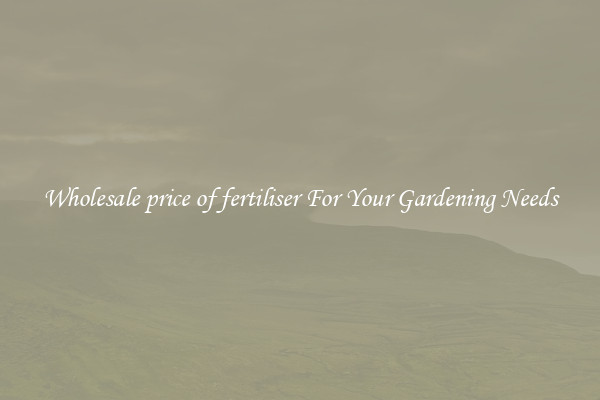 Wholesale price of fertiliser For Your Gardening Needs