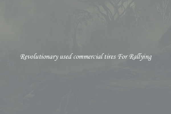 Revolutionary used commercial tires For Rallying