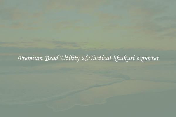 Premium Bead Utility & Tactical khukuri exporter