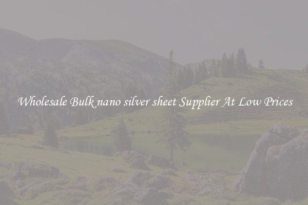 Wholesale Bulk nano silver sheet Supplier At Low Prices