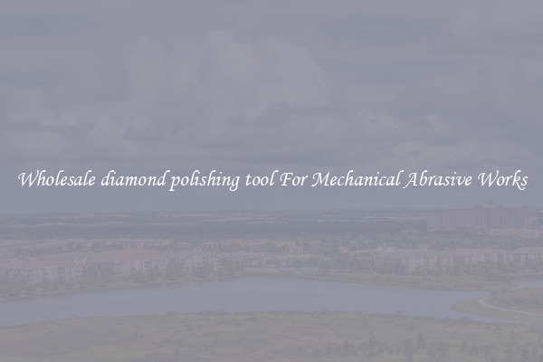 Wholesale diamond polishing tool For Mechanical Abrasive Works
