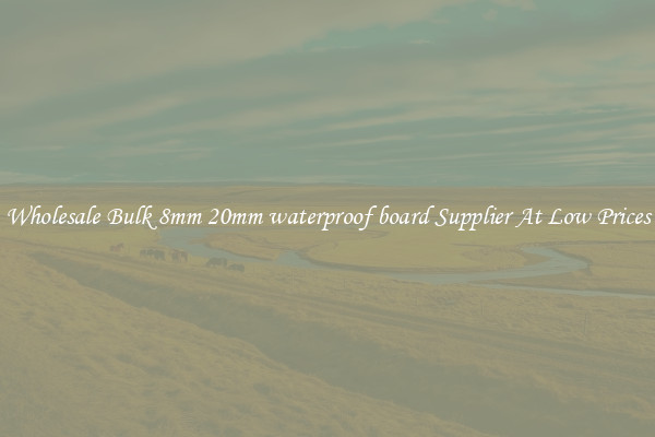 Wholesale Bulk 8mm 20mm waterproof board Supplier At Low Prices