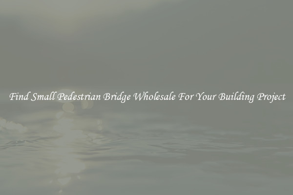 Find Small Pedestrian Bridge Wholesale For Your Building Project