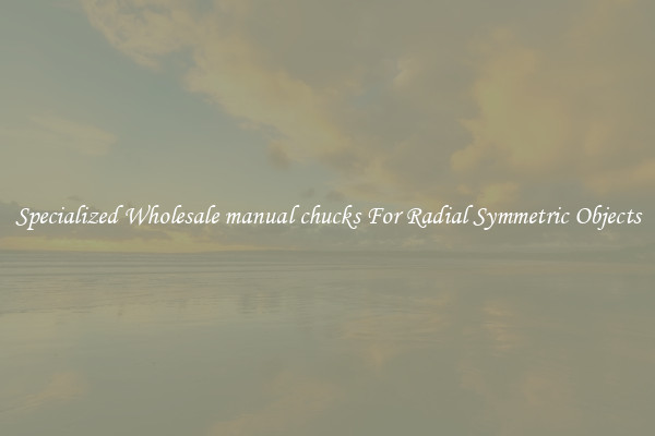 Specialized Wholesale manual chucks For Radial Symmetric Objects