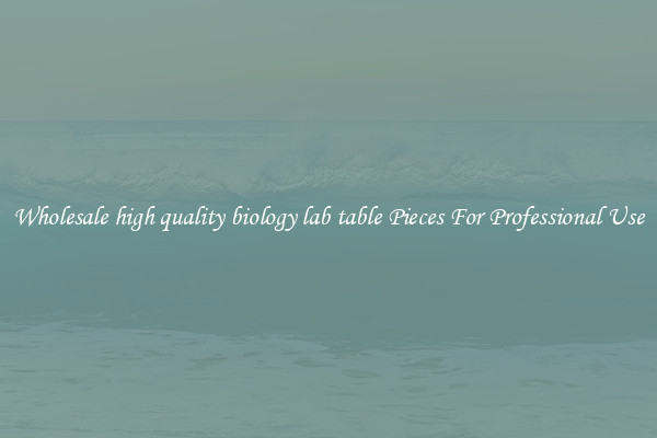Wholesale high quality biology lab table Pieces For Professional Use