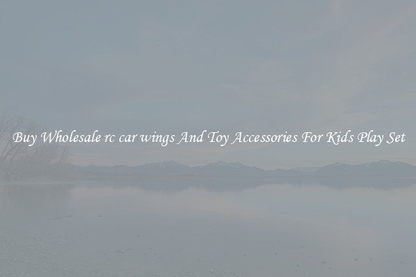 Buy Wholesale rc car wings And Toy Accessories For Kids Play Set