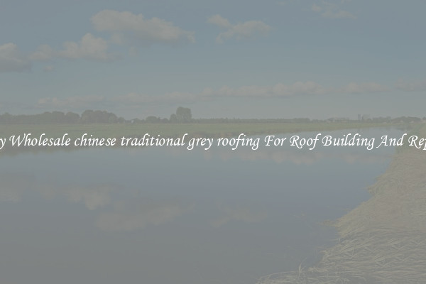 Buy Wholesale chinese traditional grey roofing For Roof Building And Repair