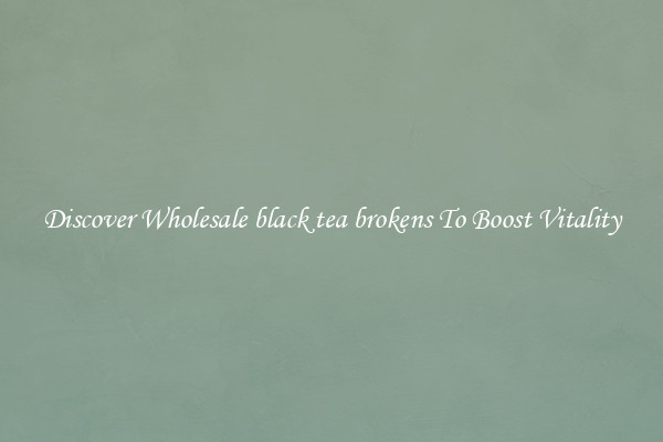 Discover Wholesale black tea brokens To Boost Vitality