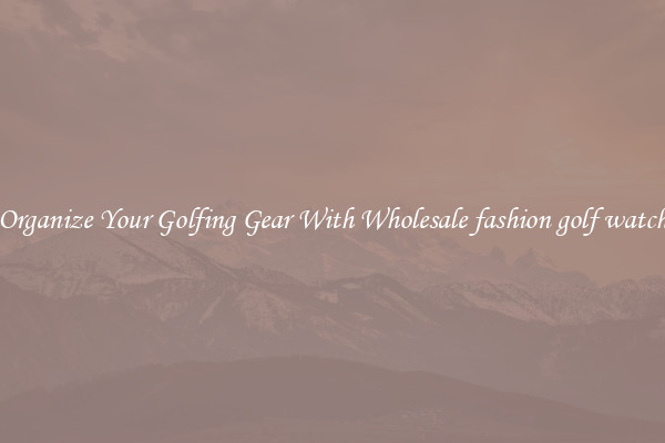 Organize Your Golfing Gear With Wholesale fashion golf watch