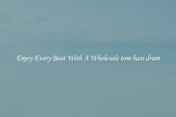 Enjoy Every Beat With A Wholesale tom bass drum