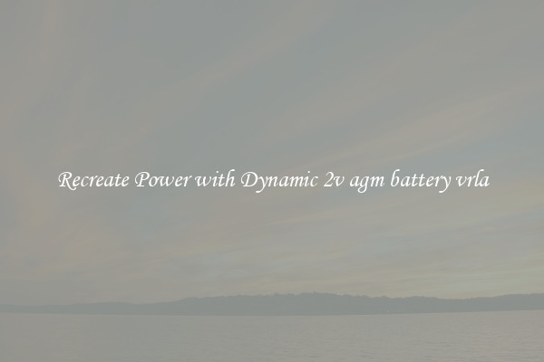 Recreate Power with Dynamic 2v agm battery vrla