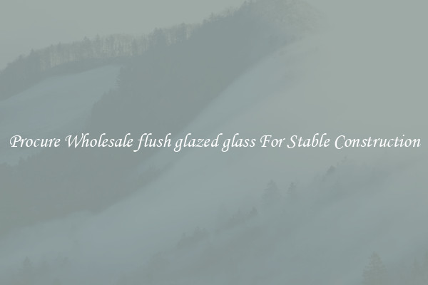 Procure Wholesale flush glazed glass For Stable Construction